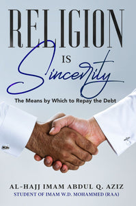 Religion is Sincerity: The Means by Which We Repay the Debt by Al Hajj Imam Abdul Q. Aziz